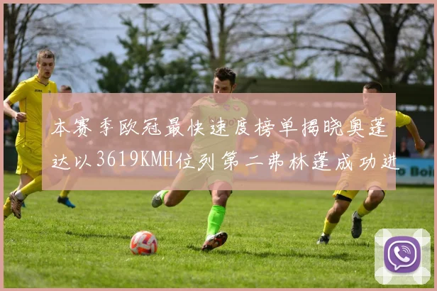 本赛季欧冠最快速度榜单揭晓奥蓬达以3619KMH位列第二弗林蓬成功进军前十