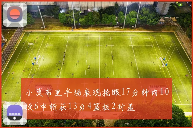 小莫布里半场表现抢眼17分钟内10投6中斩获13分4篮板2封盖