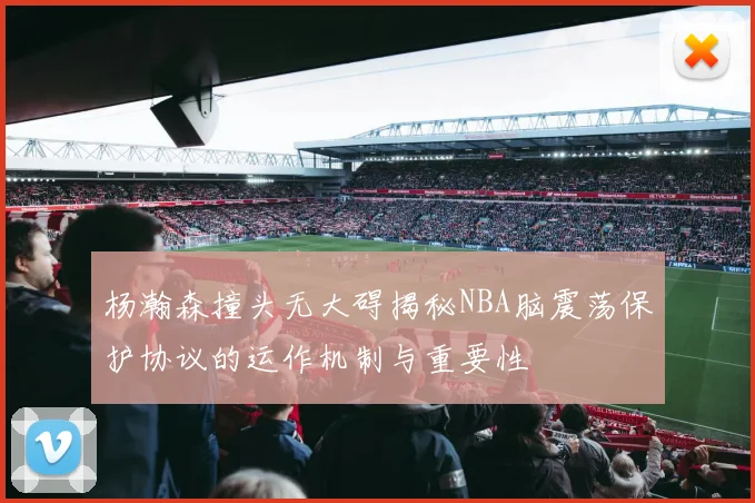 杨瀚森撞头无大碍揭秘NBA脑震荡保护协议的运作机制与重要性