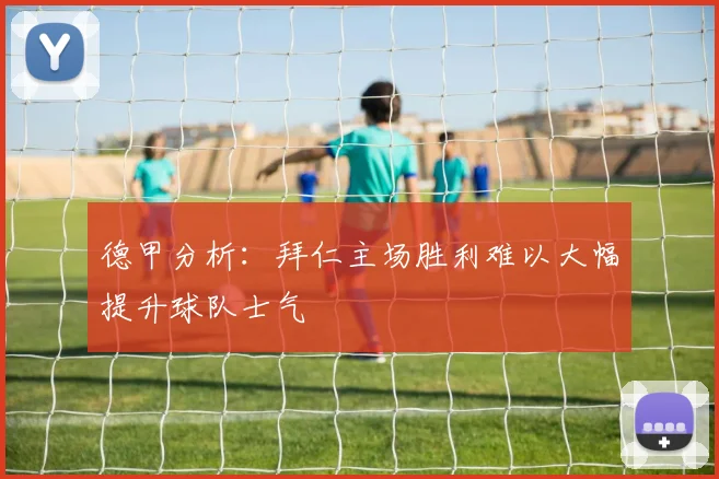 德甲分析：拜仁主场胜利难以大幅提升球队士气