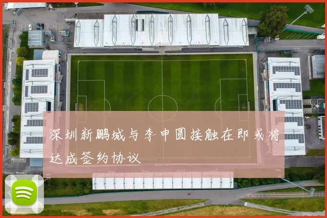 深圳新鹏城与李申圆接触在即或将达成签约协议