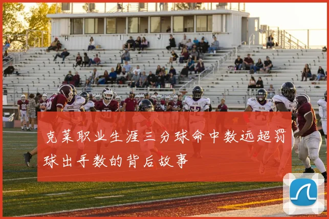 克莱职业生涯三分球命中数远超罚球出手数的背后故事