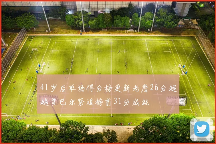 41岁后单场得分榜更新老詹26分超越贾巴尔紧追榜首31分成就