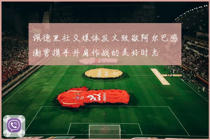 佩德里社交媒体发文致敬阿尔巴感谢曾携手并肩作战的美好时光